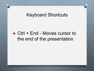 Keyboard Shortcuts
● Ctrl + End - Moves cursor to
the end of the presentation
 