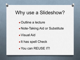 Why use a ݺߣshow?
●Outline a lecture
●Note-Taking Aid or Substitute
●Visual Aid
●It has spell Check
●You can REUSE IT!
 