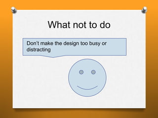 What not to do
Don’t make the design too busy or
distracting
 