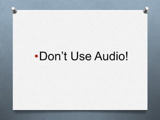 •Don’t Use Audio!
 