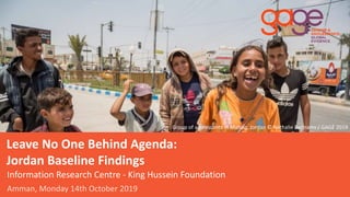 Leave No One Behind Agenda:
Jordan Baseline Findings
Information Research Centre - King Hussein Foundation
Amman, Monday 14th October 2019
Group of adolescents in Mafraq, Jordan © Nathalie Bertrams / GAGE 2019
 