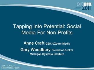 Tapping Into Potential: Social Media For Non-Profits Anne Craft CEO, UZoom Media Gary Woodbury President & CEO, Michigan Dyslexia Institute 