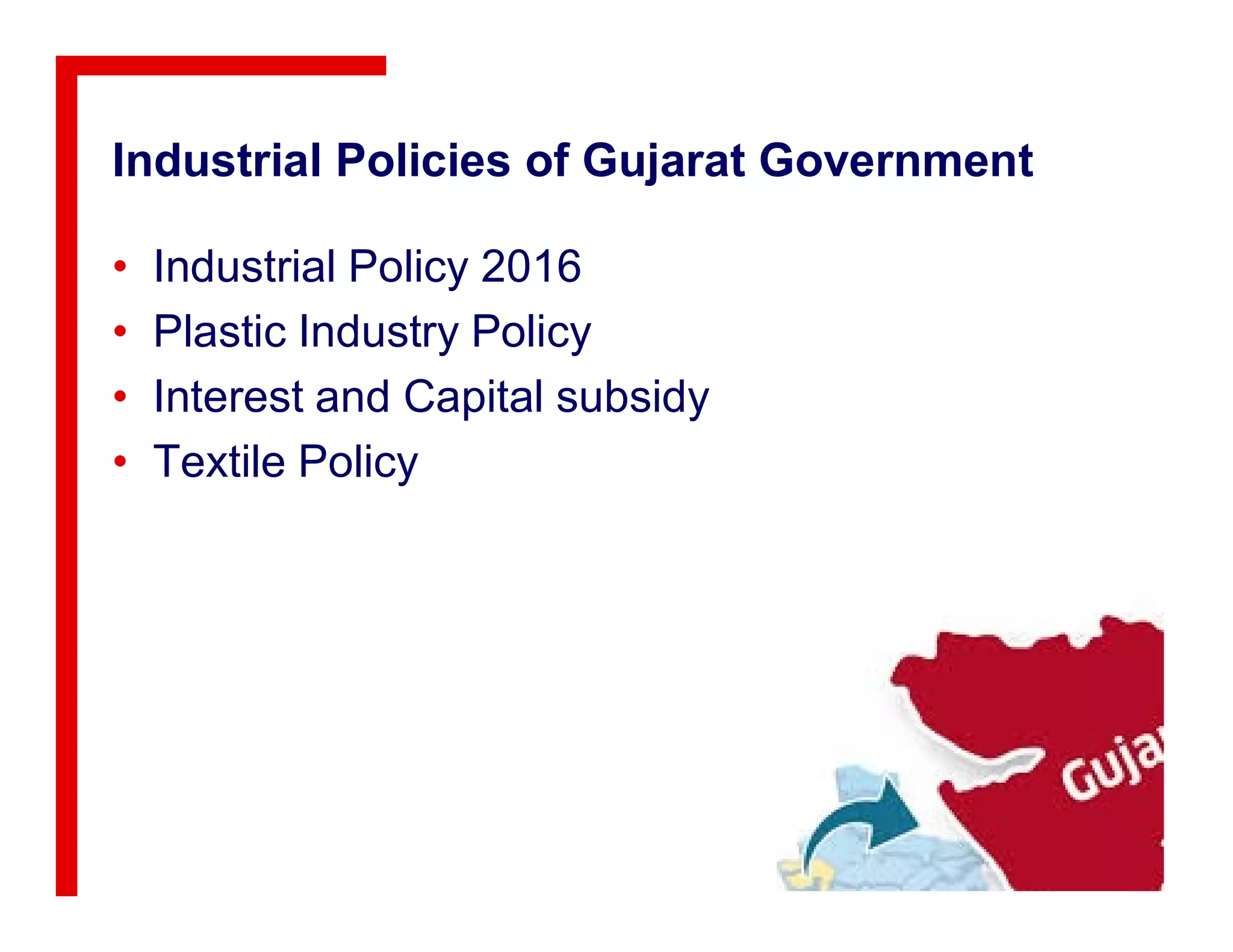 Industrial Policies of Gujarat Government
• Industrial Policy 2016
• Plastic Industry Policy
• Interest and Capital subsidy
• Textile Policy• Textile Policy
 