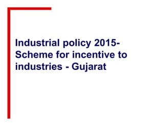 Industrial policy 2015-
Scheme for incentive to
industries - Gujaratindustries - Gujarat
 