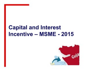 Capital and Interest
Incentive – MSME - 2015Incentive – MSME - 2015
 