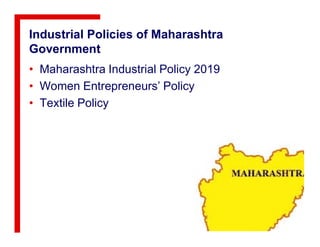 Industrial Policies of Maharashtra
Government
• Maharashtra Industrial Policy 2019
• Women Entrepreneurs’ Policy
• Textile Policy
 
