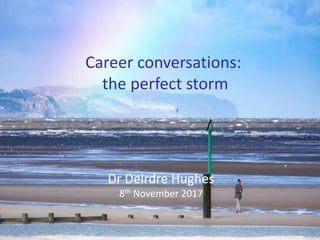 Career conversations:
the perfect storm
Dr Deirdre Hughes
8th November 2017
 