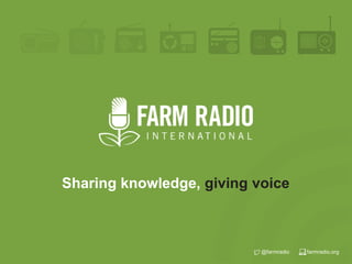 farmradio.org@farmradio
Sharing knowledge, giving voice
 