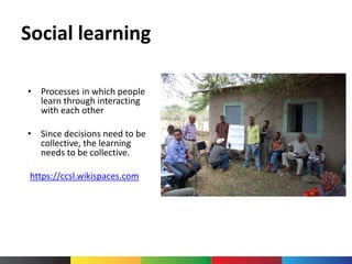 Social learning
• Processes in which people
learn through interacting
with each other
• Since decisions need to be
collective, the learning
needs to be collective.
https://ccsl.wikispaces.com
 