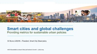 Dr Bruno LANVIN – President, Smart City Observatory
Smart cities and global challenges
Providing metrics for sustainable urban policies
OECD Roundtable on Smart Cities and Inclusive Growth – 3 July 2023
 