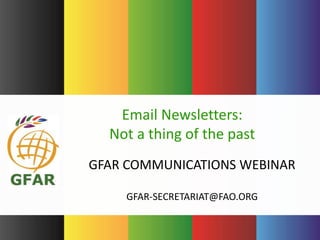 GFAR COMMUNICATIONS WEBINAR
GFAR-SECRETARIAT@FAO.ORG
Email Newsletters:
Not a thing of the past
 