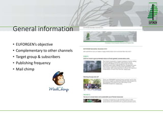General information
• EUFORGEN’s objective
• Complementary to other channels
• Target group & subscribers
• Publishing frequency
• Mail chimp
 