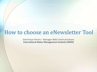 How to choose an eNewsletter Tool
Dominique Perera – Manager Web Communications
International Water Management Institute (IWMI)
 