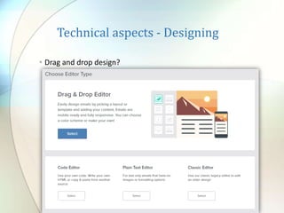 Technical aspects - Designing
• Drag and drop design?
 