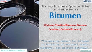 www.entrepreneurindia.co www.niir.org
Bitumen
(PolymerModifiedBitumen, Bitumen
Emulsion, Cutback Bitumen).
Startup Business Opportunities
in Production of
Y-1759
 