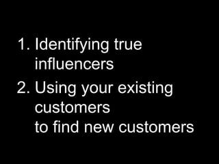 1. Identifying true
   influencers
2. Using your existing
   customers
   to find new customers
3. Trigger based       Digital Discovery
 