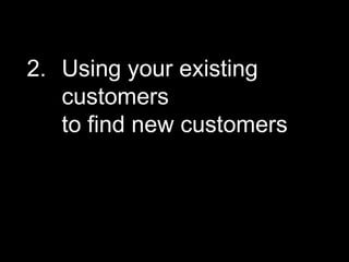 2. Using your existing
   customers
   to find new customers




                           Digital Discovery
 