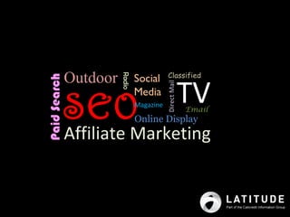 Classified
              Outdoor           Social


                        Radio
                                                         TV
Paid Search




                                           Direct Mail
              SEO
                                Media
                                Magazine
                                                         Email
                                Online Display
              Affiliate Marketing
 