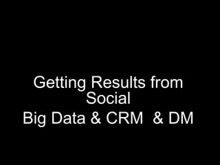 Getting Results from
        Social
Big Data & CRM & DM

                        Digital Discovery
 