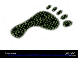 Image source
   http://profesorbaker.com/2011/08/27/your-digital-footprint-danger-or-opportunity/Discovery
                                                                                Digital
 