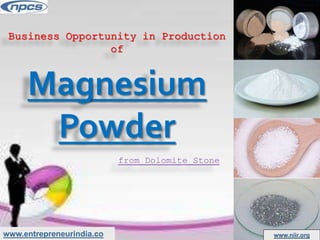 www.entrepreneurindia.co www.niir.org
Business Opportunity in Production
of
Magnesium
Powder
from Dolomite Stone
 