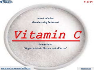 www.entrepreneurindia.co www.niir.org
Most Profitable
ManufacturingBusinessof
Vitamin C
from Sorbitol
“Opportunities in PharmaceuticalSector”
Y-1714
 