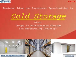 www.entrepreneurindia.co www.niir.org
Business Ideas and Investment Opportunities in
Cold Storage
Plant
“Scope in Refrigerated Storage
and Warehousing Industry”
Y-1716
 