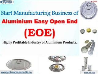 www.entrepreneurindia.co www.niir.org
Start Manufacturing Business of
Aluminium Easy Open End
(EOE)
Highly Profitable Industry of Aluminium Products.
Y-1773
 