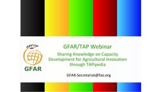 GFAR-Secretariat@fao.org
GFAR/TAP Webinar
Sharing Knowledge on Capacity
Development for Agricultural Innovation
through TAPipedia
 
