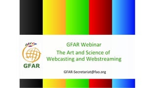 GFAR-Secretariat@fao.org
GFAR Webinar
The Art and Science of
Webcasting and Webstreaming
 