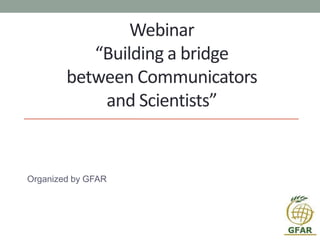 Webinar
“Building a bridge
between Communicators
and Scientists”
Organized by GFAR
 