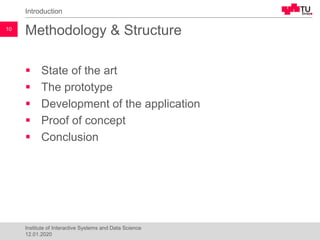 Methodology & Structure
▪ State of the art
▪ The prototype
▪ Development of the application
▪ Proof of concept
▪ Conclusion
Introduction
10
Institute of Interactive Systems and Data Science
12.01.2020
 