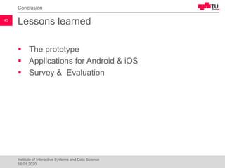 Lessons learned
▪ The prototype
▪ Applications for Android & iOS
▪ Survey & Evaluation
Conclusion
45
Institute of Interactive Systems and Data Science
16.01.2020
 