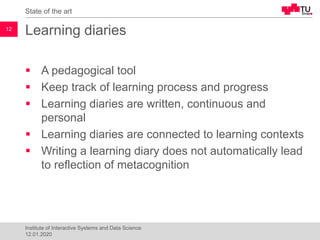 Learning diaries
▪ A pedagogical tool
▪ Keep track of learning process and progress
▪ Learning diaries are written, contin...