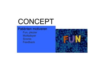 Patiënten motiveren
Fun, plezier
Multiplayer
Scores
Feedback
CONCEPT
 