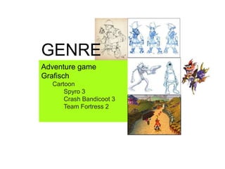 Adventure game
Grafisch
Cartoon
Spyro 3
Crash Bandicoot 3
Team Fortress 2
GENRE
 