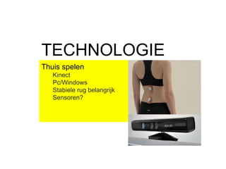 Thuis spelen
Kinect
Pc/Windows
Stabiele rug belangrijk
Sensoren?
TECHNOLOGIE
 