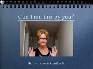 Can I run this by you? Hi, my name is Cynthia B. 