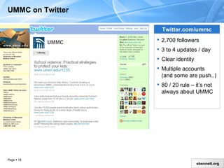UMMC on Twitter Twitter.com/ummc 2,700 followers 3 to 4 updates / day Clear identity  Multiple accounts  (and some are push..) 80 / 20 rule – it’s not always about UMMC 