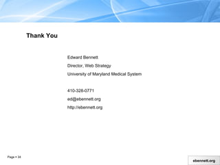 Thank You Edward Bennett Director, Web Strategy University of Maryland Medical System 410-328-0771 [email_address] http://ebennett.org 
