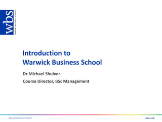 Introduction to
             Warwick Business School
              Dr Michael Shulver
              Course Director, BSc Management




Warwick Business School
 