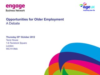 Opportunities for Older Employment
A Debate
Thursday 25th
October 2012
Tavis House
1-6 Tavistock Square
London
WC1H 9NA
 