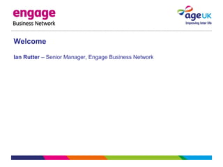Welcome
Ian Rutter – Senior Manager, Engage Business Network
 
