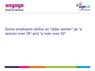 Some employers define an “older worker” as “a
woman over 35” and “a man over 42”.
 