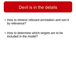 Devil is in the details
● How to retrieve relevant annotation and sort it
by relevance?
● How to determine which targets are to be
included in the model?
 