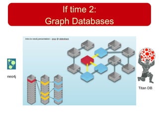 If time 2:
Graph Databases
neo4j
Titan DB
 