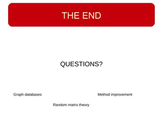 THE END
QUESTIONS?
Graph databases
Random matrix theory
Method improvement
 