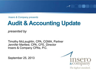 Audit & Accounting Update
presented by
Timothy McLaughlin, CPA, CGMA, Partner
Jennifer Martlew, CPA, CFE, Director
Insero & Company CPAs, P.C.
September 25, 2013
Insero & Company presents
 