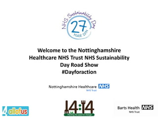 Welcome to the Nottinghamshire
Healthcare NHS Trust NHS Sustainability
Day Road Show
#Dayforaction

 