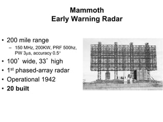 Mammoth
Early Warning Radar
• 200 mile range
– 150 MHz, 200KW, PRF 500hz,
PW 3s, accuracy 0.5
• 100’ wide, 33’ high
• 1s...